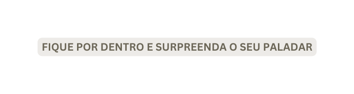 FIQUE POR DENTRO E SURPREENDA O SEU PALADAR